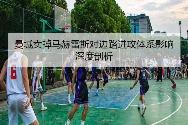 曼城卖掉马赫雷斯对边路进攻体系影响深度剖析